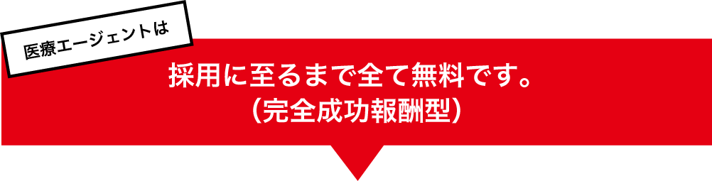 医療エージェントは採用に至るまで全て無料です。(完全成功報酬型)